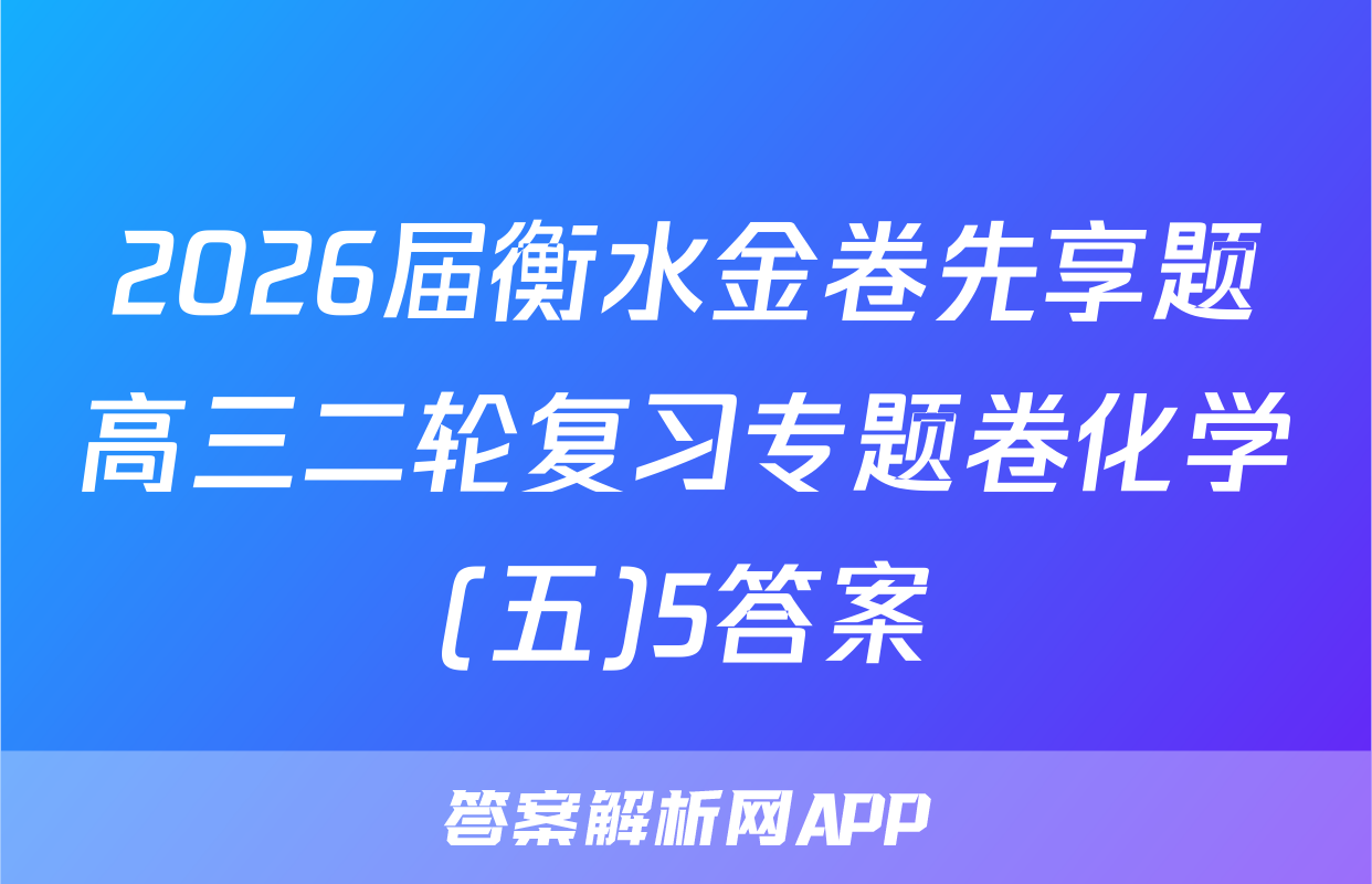 2026届衡水金卷先享题高三二轮复习专题卷化学(五)5答案