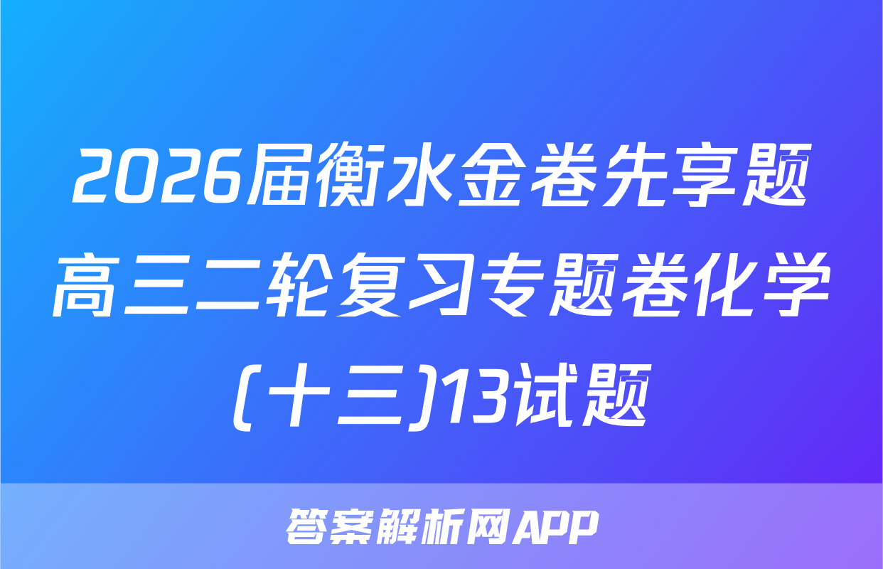 2026届衡水金卷先享题高三二轮复习专题卷化学(十三)13试题