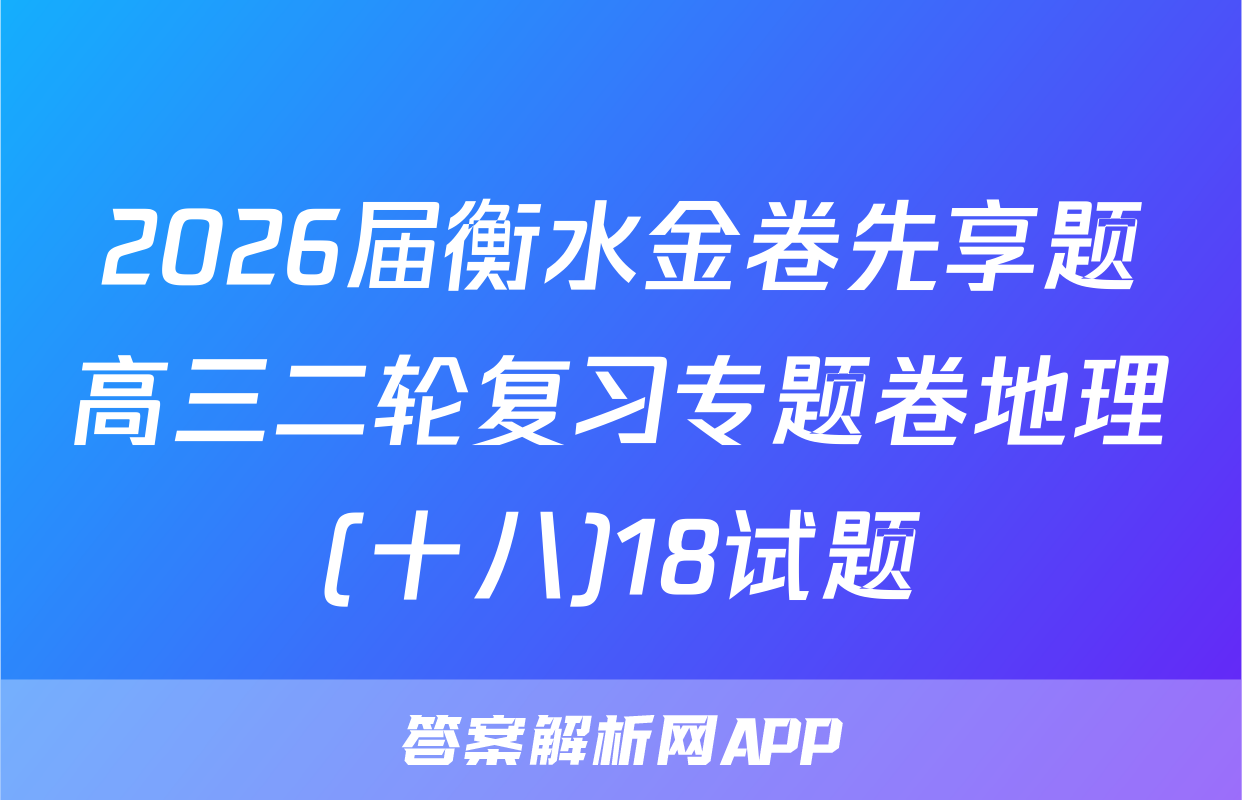 2026届衡水金卷先享题高三二轮复习专题卷地理(十八)18试题