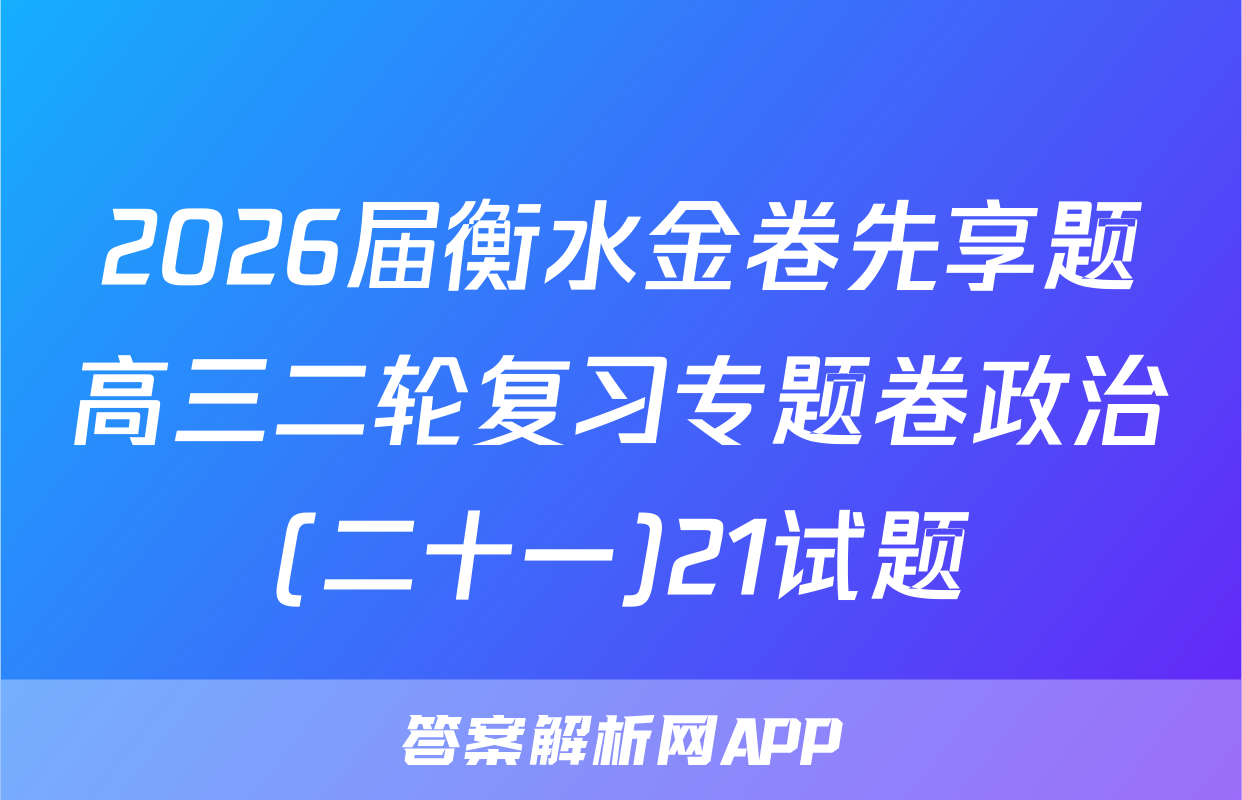 2026届衡水金卷先享题高三二轮复习专题卷政治(二十一)21试题