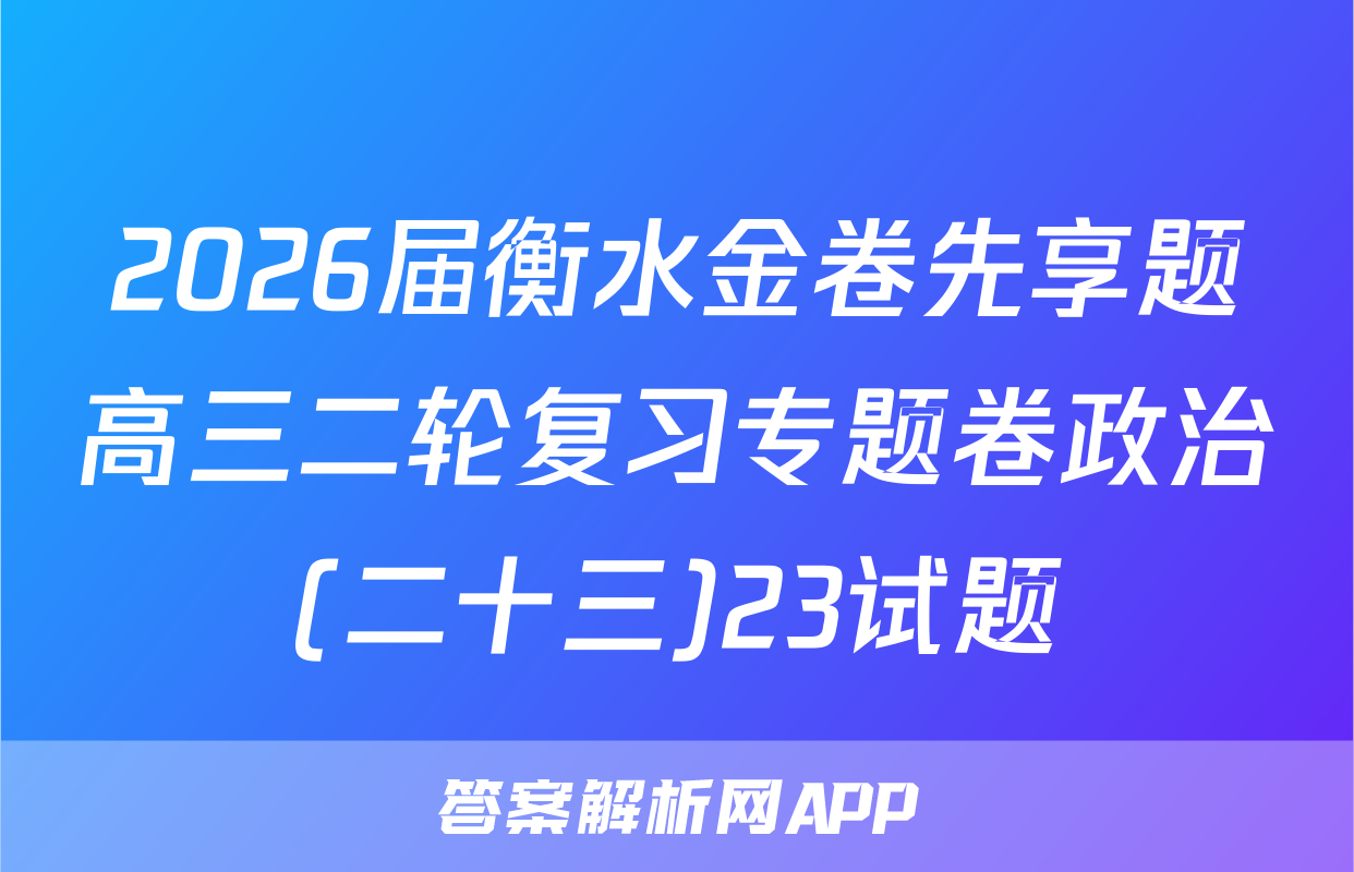 2026届衡水金卷先享题高三二轮复习专题卷政治(二十三)23试题