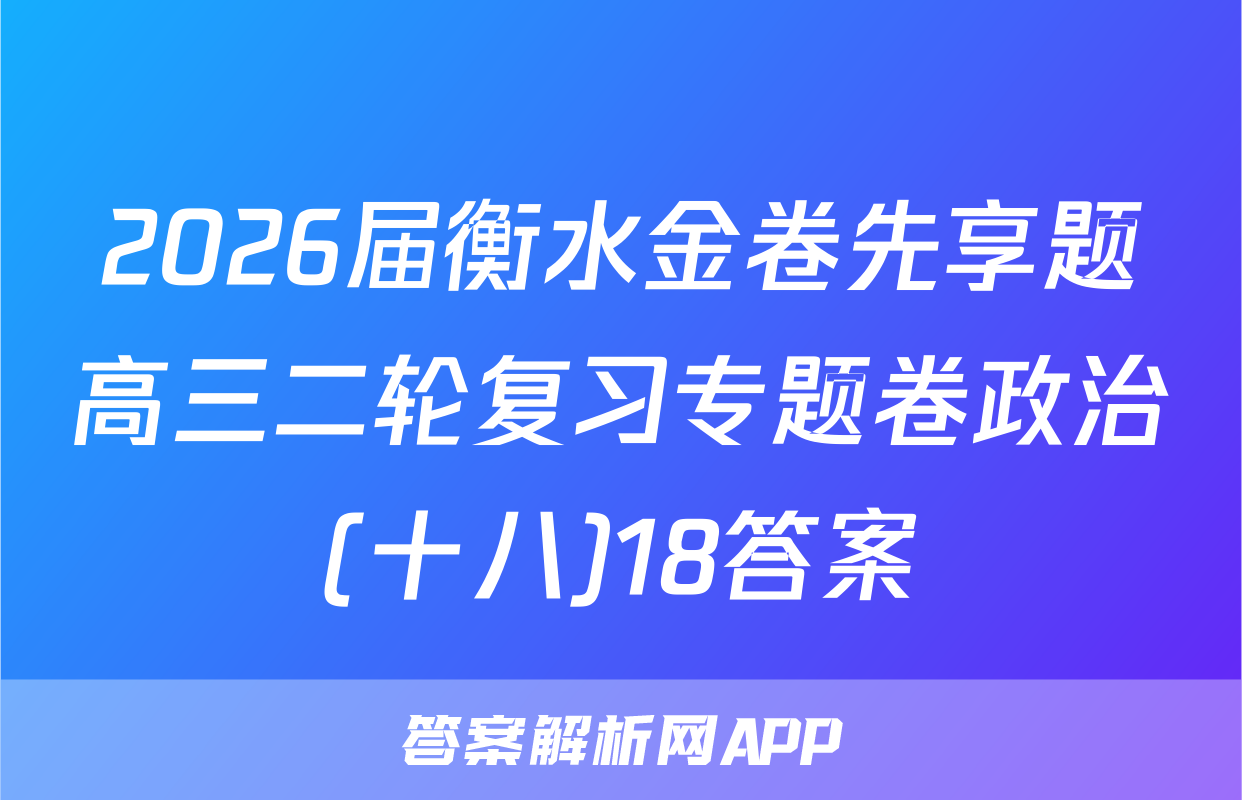 2026届衡水金卷先享题高三二轮复习专题卷政治(十八)18答案