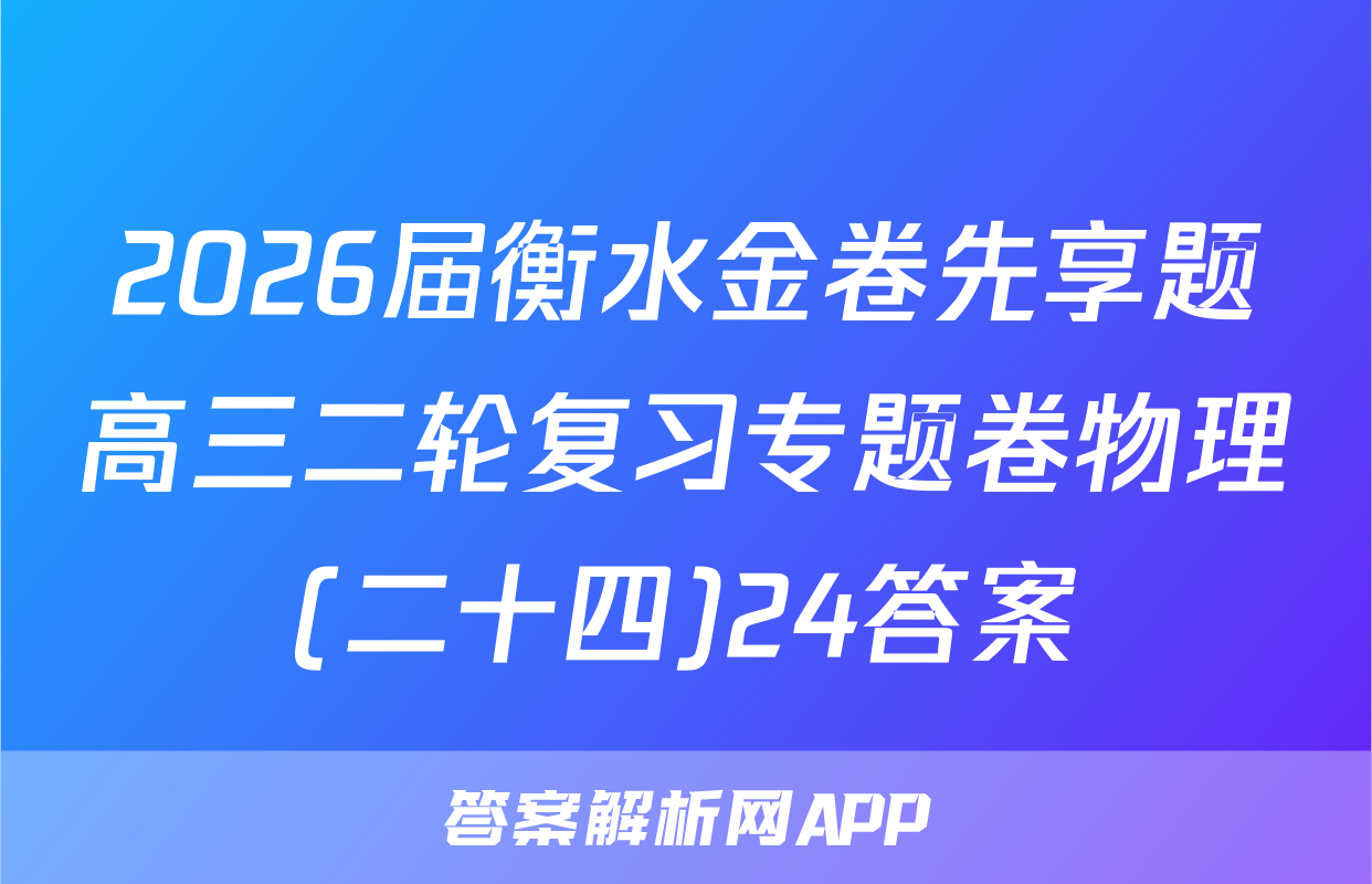 2026届衡水金卷先享题高三二轮复习专题卷物理(二十四)24答案