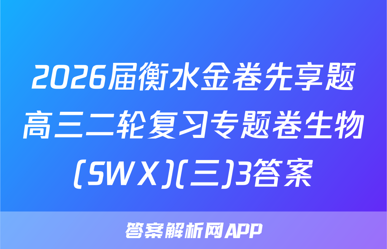 2026届衡水金卷先享题高三二轮复习专题卷生物(SWX)(三)3答案