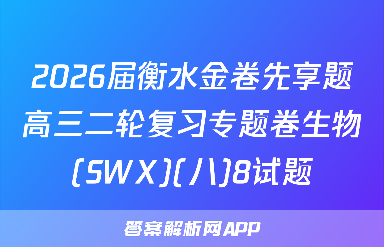 2026届衡水金卷先享题高三二轮复习专题卷生物(SWX)(八)8试题