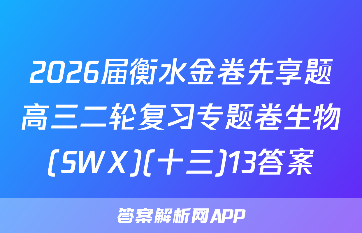 2026届衡水金卷先享题高三二轮复习专题卷生物(SWX)(十三)13答案