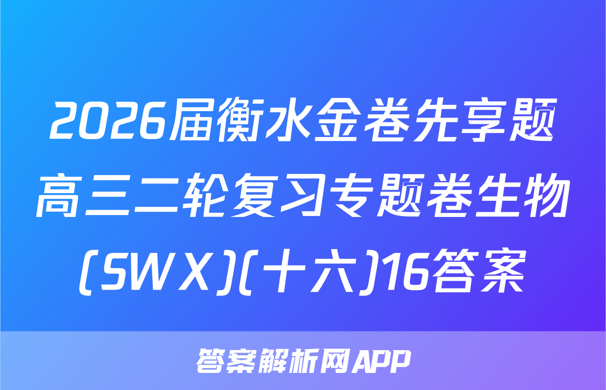 2026届衡水金卷先享题高三二轮复习专题卷生物(SWX)(十六)16答案