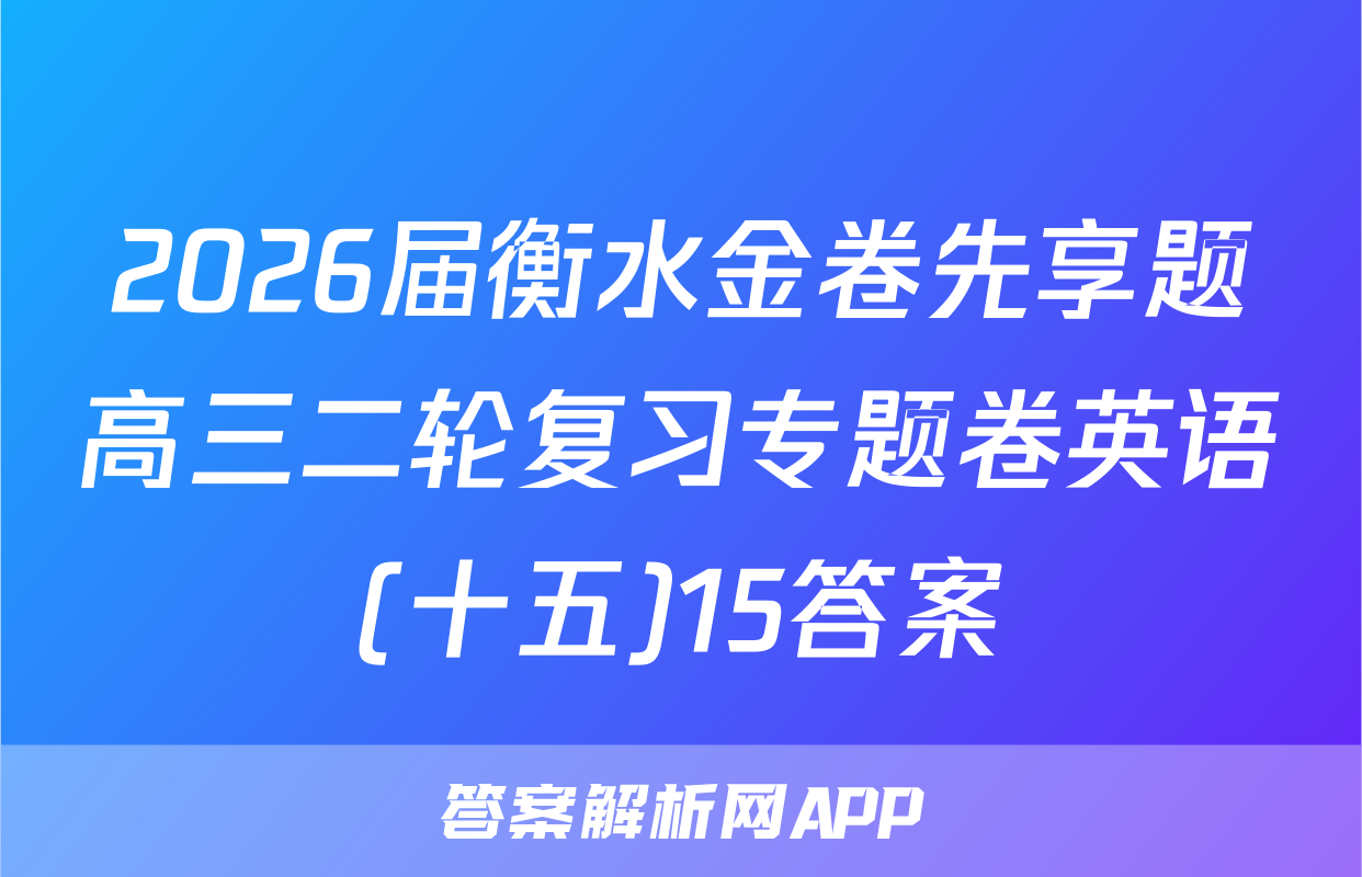 2026届衡水金卷先享题高三二轮复习专题卷英语(十五)15答案