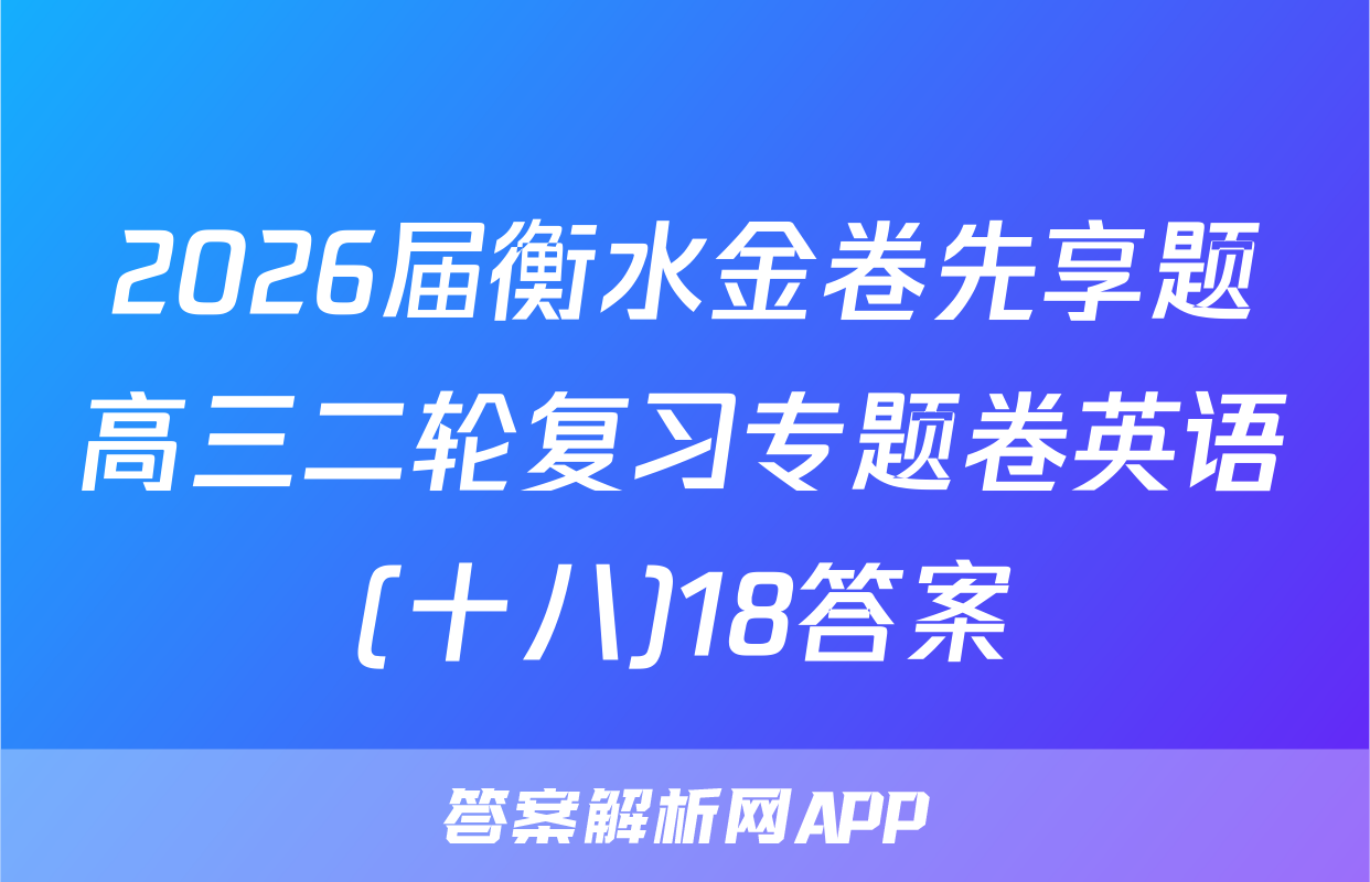 2026届衡水金卷先享题高三二轮复习专题卷英语(十八)18答案