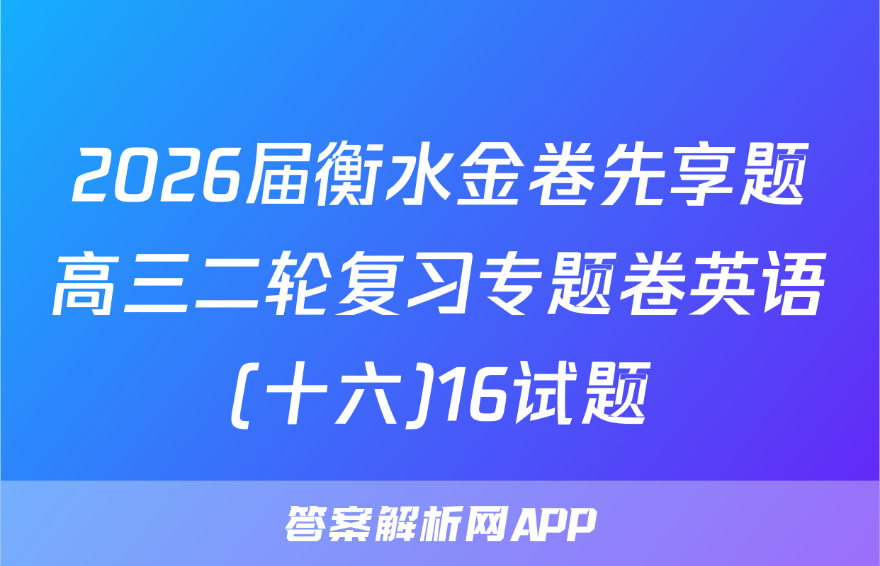 2026届衡水金卷先享题高三二轮复习专题卷英语(十六)16试题