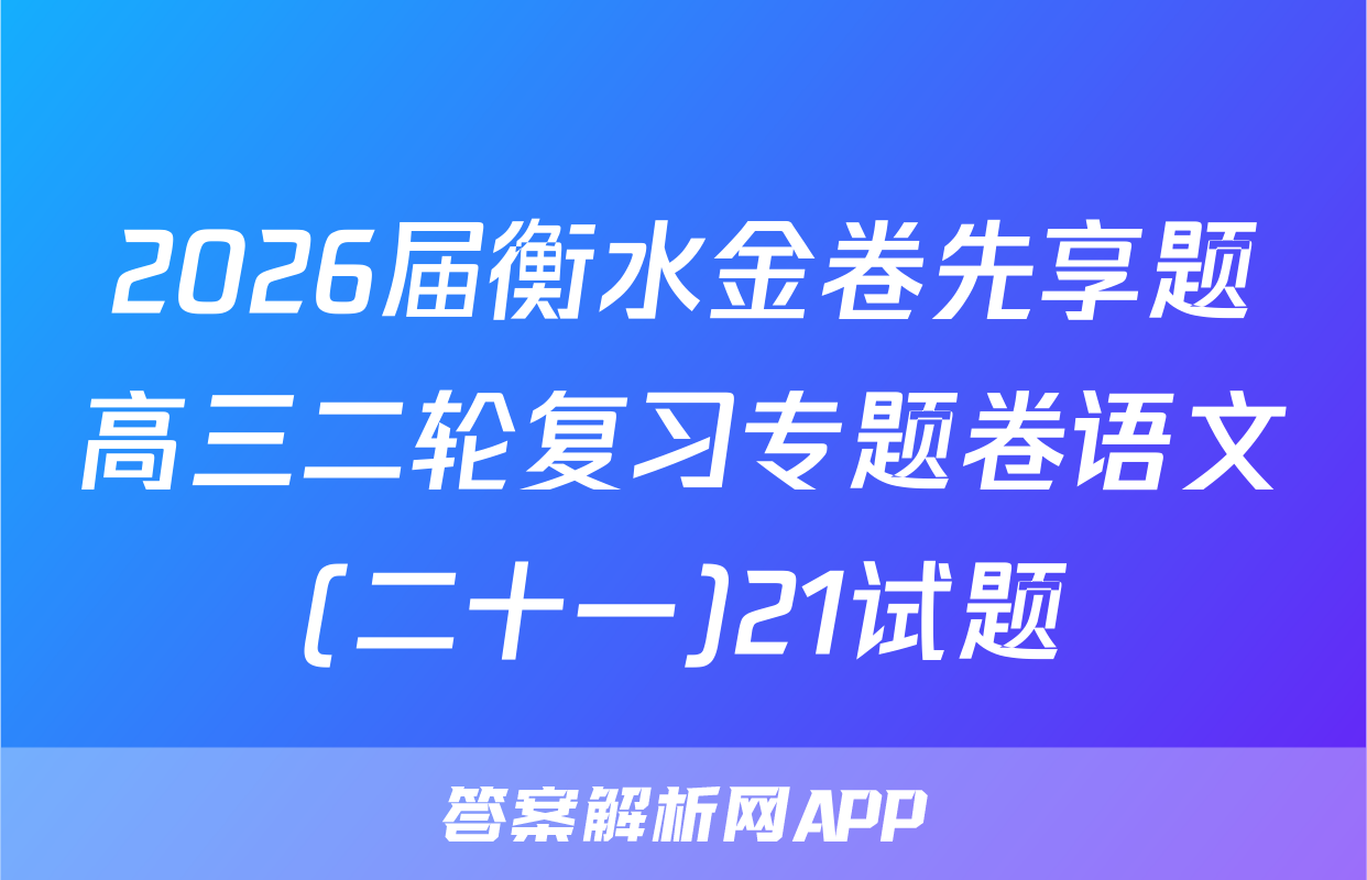 2026届衡水金卷先享题高三二轮复习专题卷语文(二十一)21试题