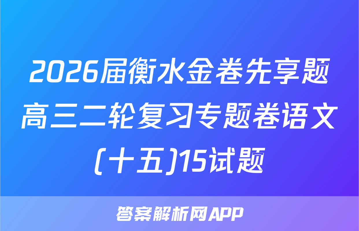 2026届衡水金卷先享题高三二轮复习专题卷语文(十五)15试题