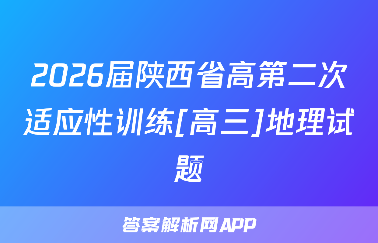 2026届陕西省高第二次适应性训练[高三]地理试题