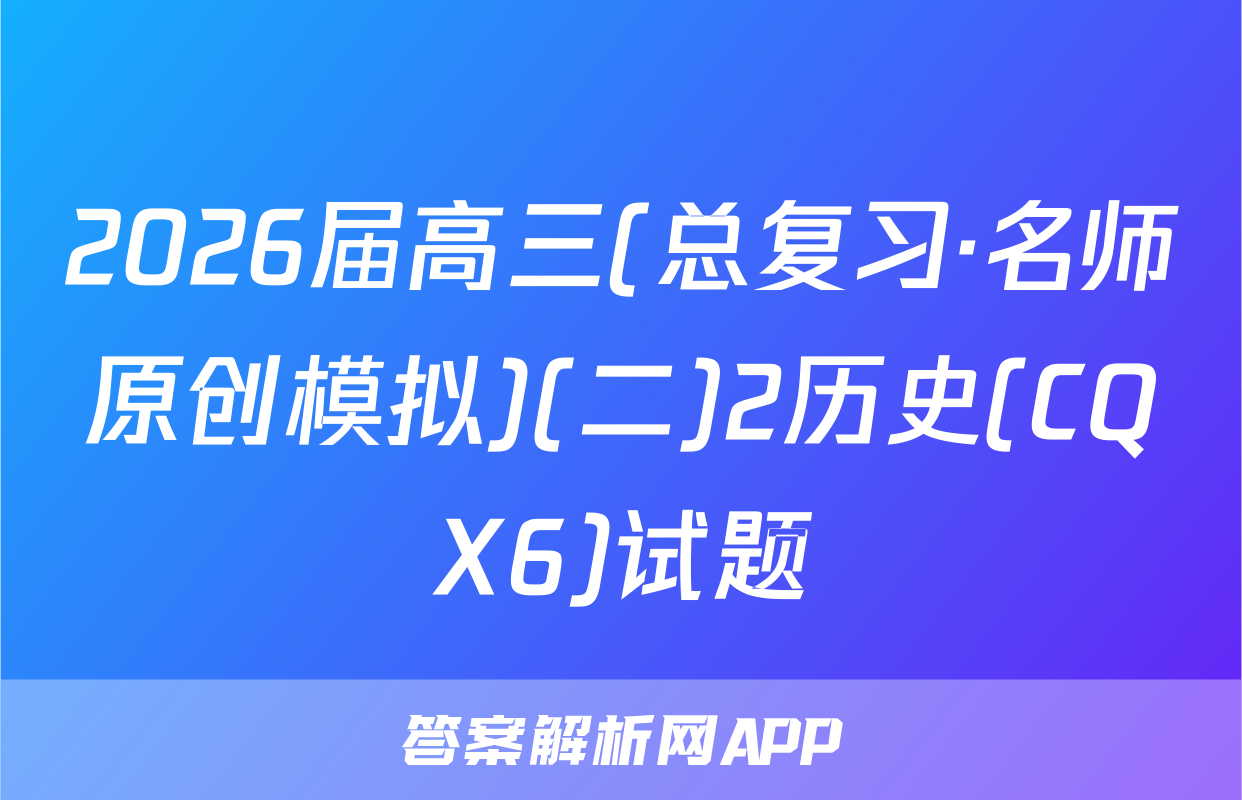 2026届高三(总复习·名师原创模拟)(二)2历史(CQX6)试题