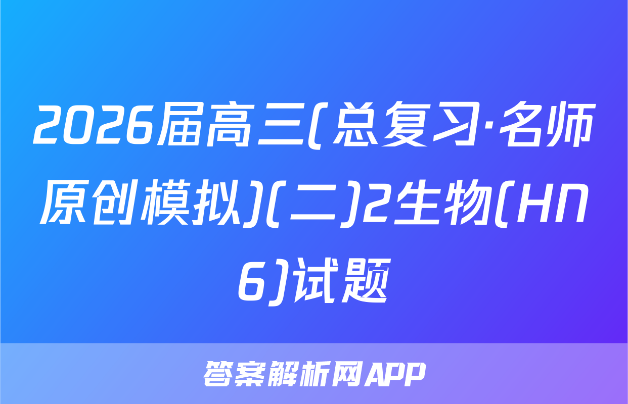 2026届高三(总复习·名师原创模拟)(二)2生物(HN6)试题