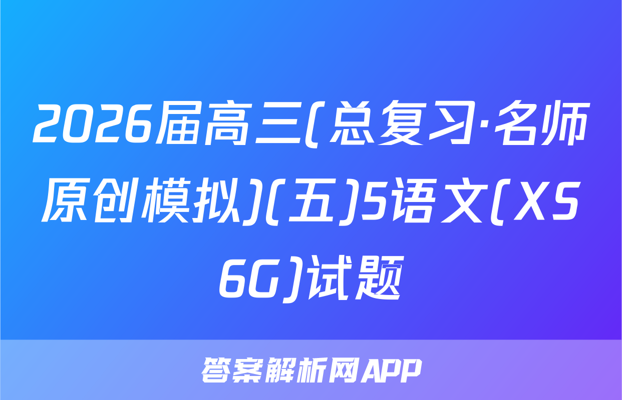 2026届高三(总复习·名师原创模拟)(五)5语文(XS6G)试题