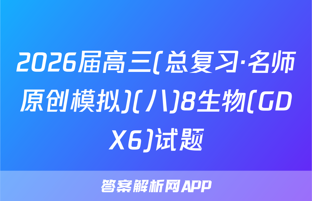 2026届高三(总复习·名师原创模拟)(八)8生物(GDX6)试题