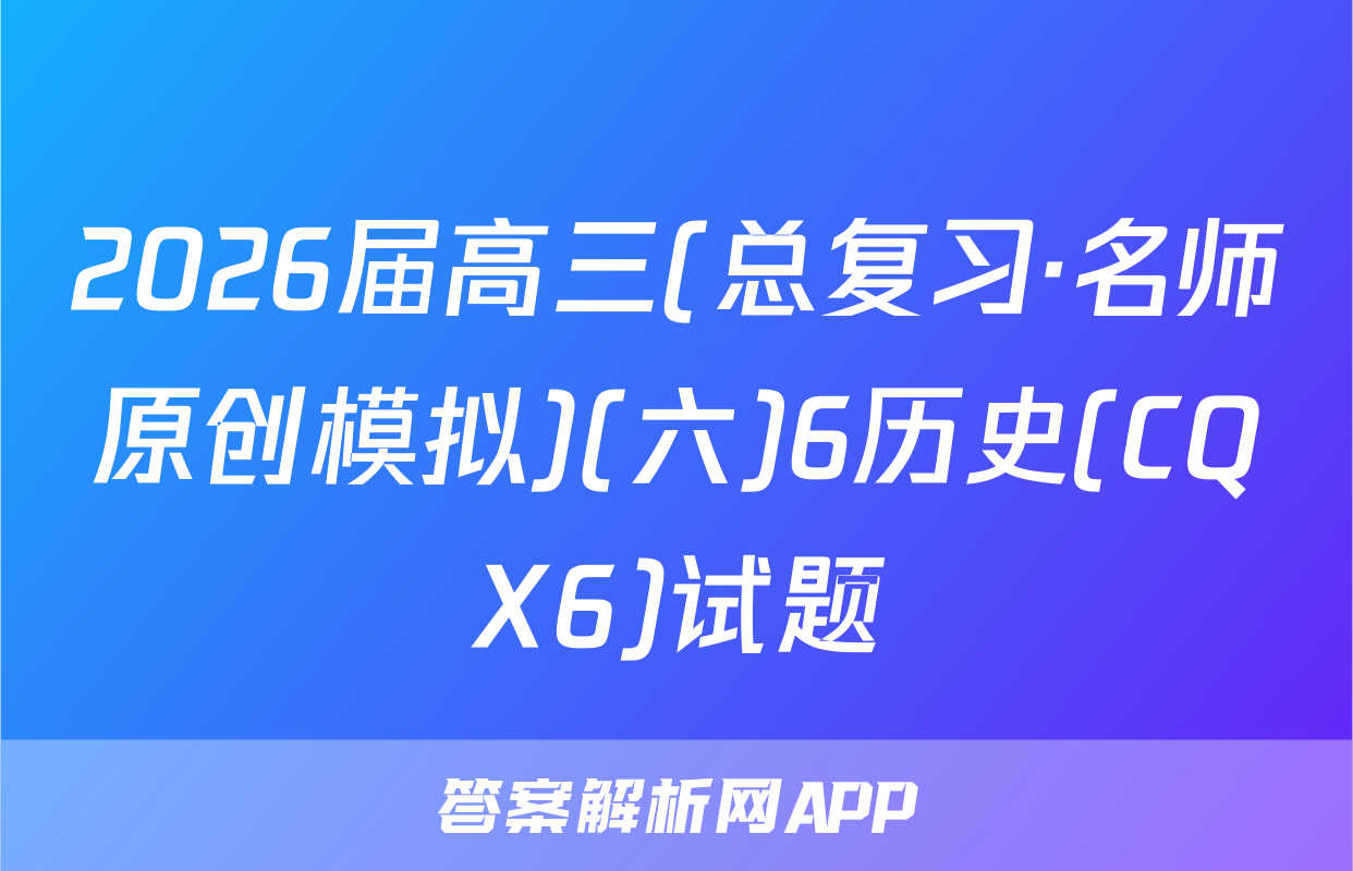 2026届高三(总复习·名师原创模拟)(六)6历史(CQX6)试题