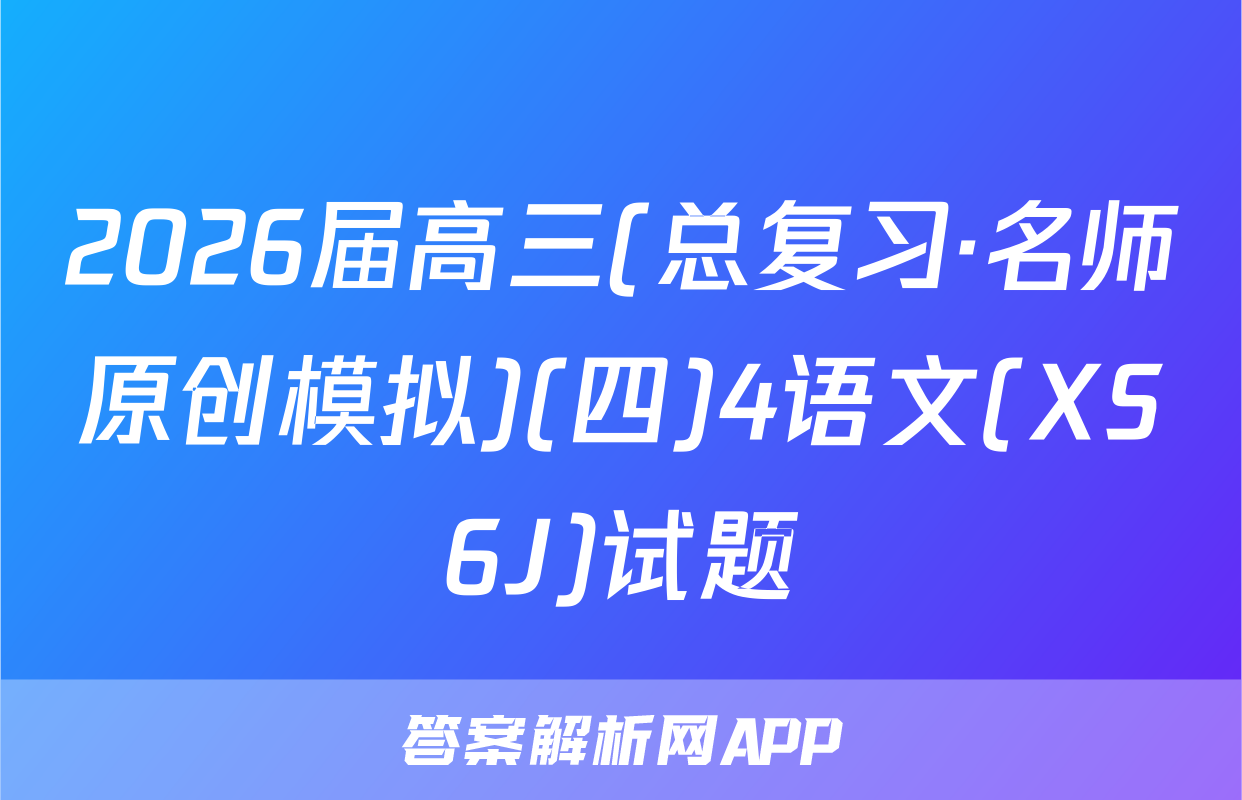 2026届高三(总复习·名师原创模拟)(四)4语文(XS6J)试题