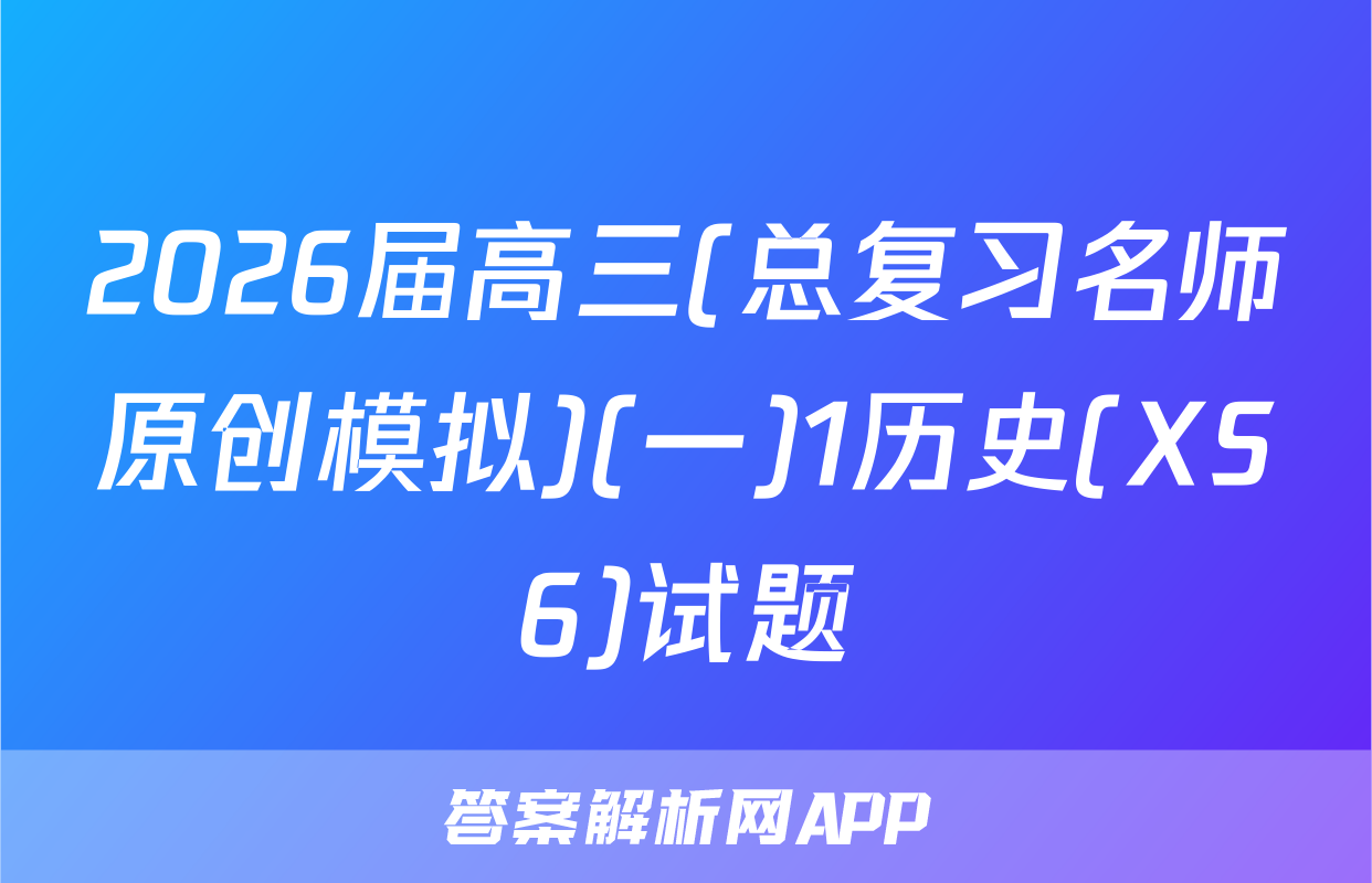 2026届高三(总复习名师原创模拟)(一)1历史(XS6)试题
