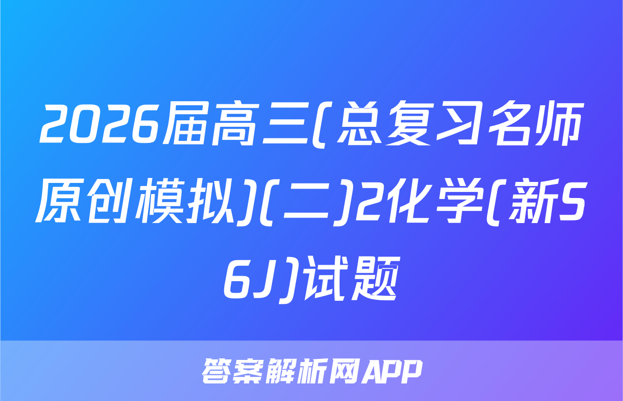2026届高三(总复习名师原创模拟)(二)2化学(新S6J)试题