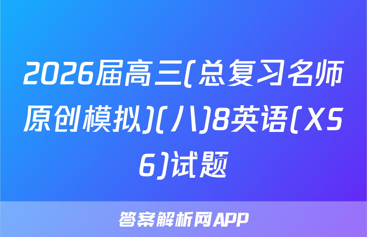 2026届高三(总复习名师原创模拟)(八)8英语(XS6)试题