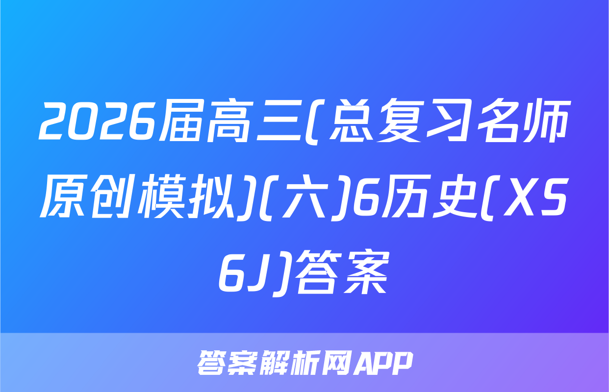 2026届高三(总复习名师原创模拟)(六)6历史(XS6J)答案