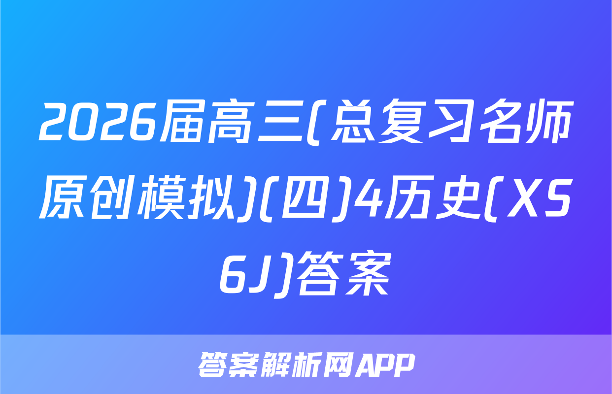 2026届高三(总复习名师原创模拟)(四)4历史(XS6J)答案
