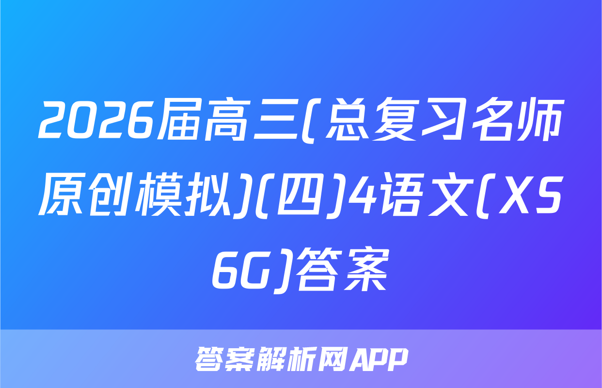 2026届高三(总复习名师原创模拟)(四)4语文(XS6G)答案