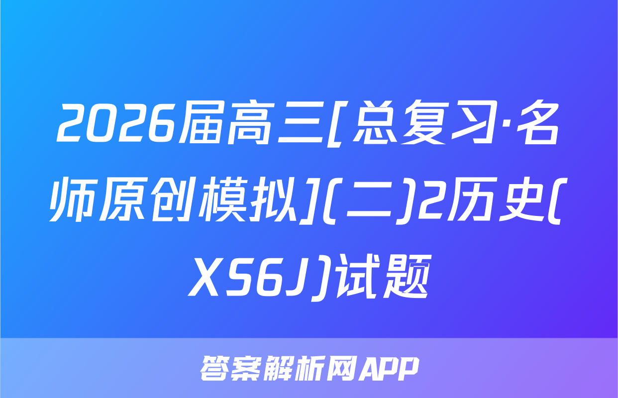 2026届高三[总复习·名师原创模拟](二)2历史(XS6J)试题