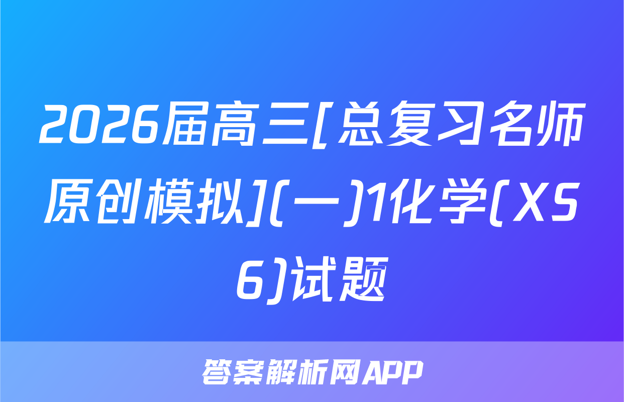 2026届高三[总复习名师原创模拟](一)1化学(XS6)试题