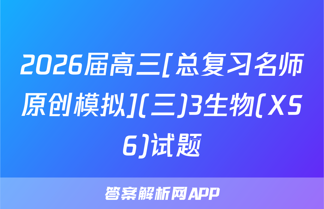 2026届高三[总复习名师原创模拟](三)3生物(XS6)试题