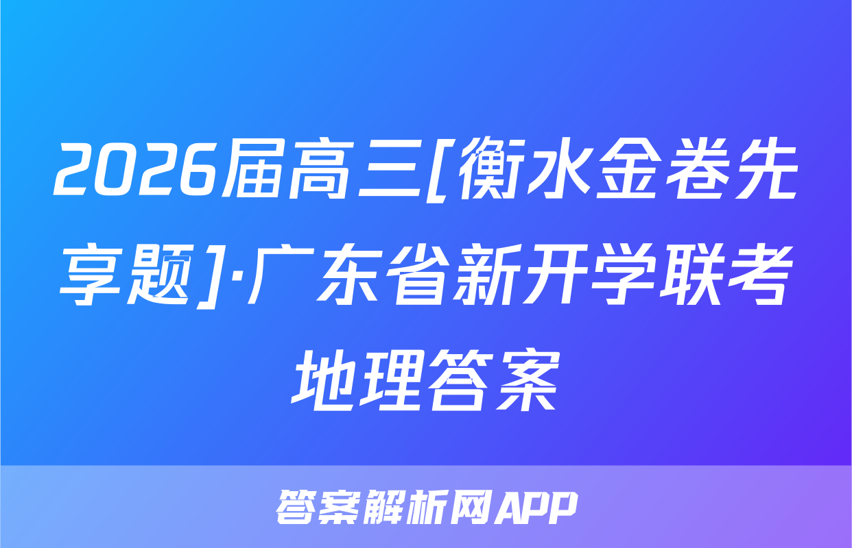 2026届高三[衡水金卷先享题]·广东省新开学联考地理答案