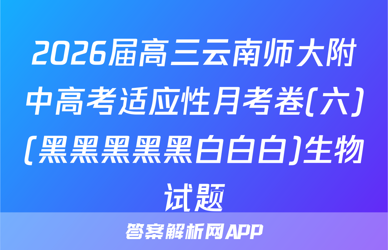 2026届高三云南师大附中高考适应性月考卷(六)(黑黑黑黑黑白白白)生物试题