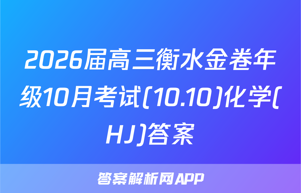 2026届高三衡水金卷年级10月考试(10.10)化学(HJ)答案