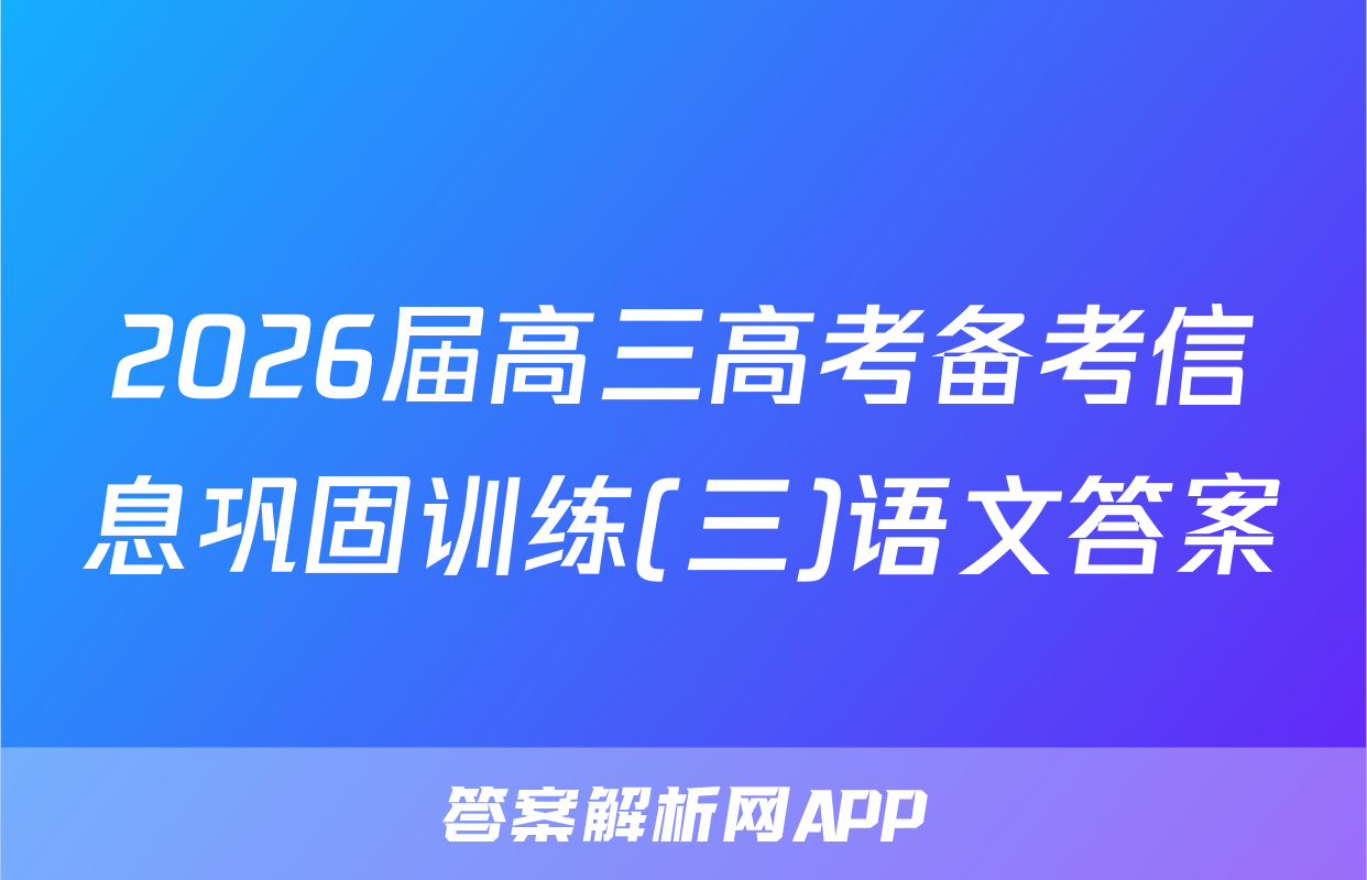 2026届高三高考备考信息巩固训练(三)语文答案