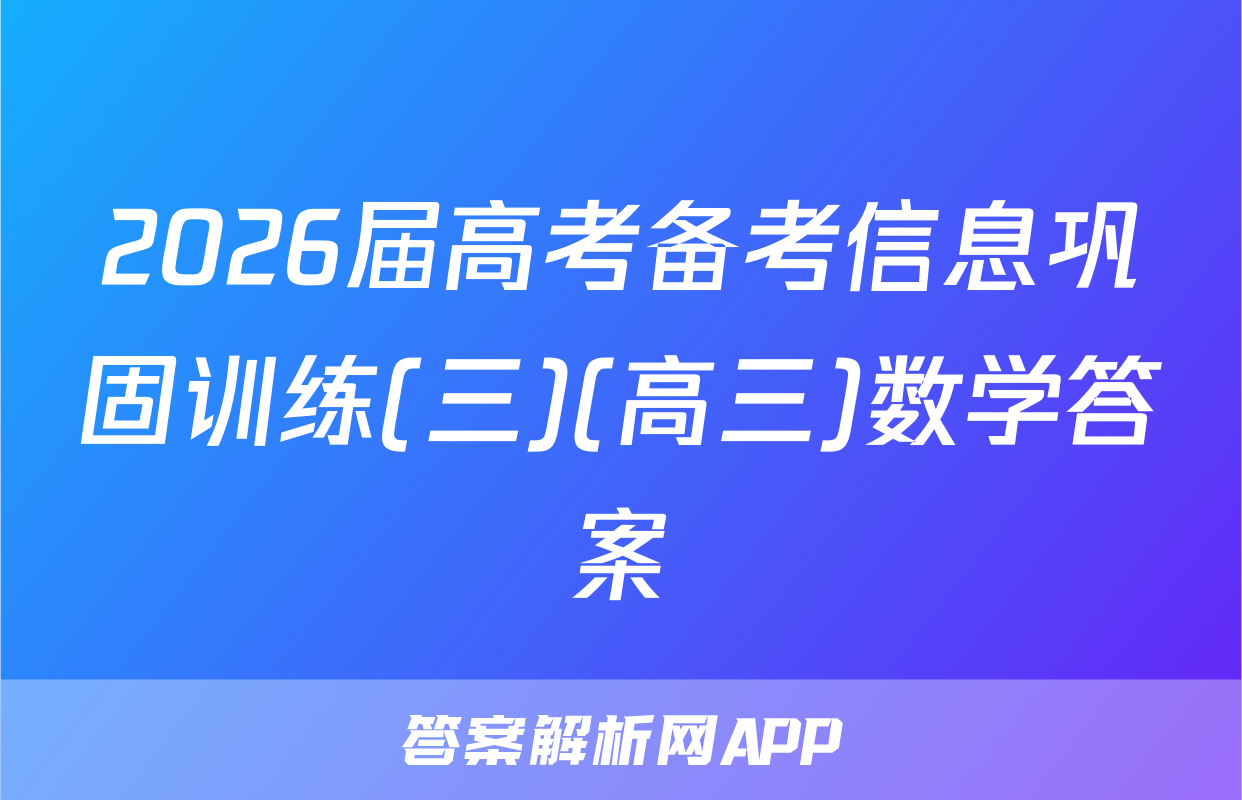 2026届高考备考信息巩固训练(三)(高三)数学答案