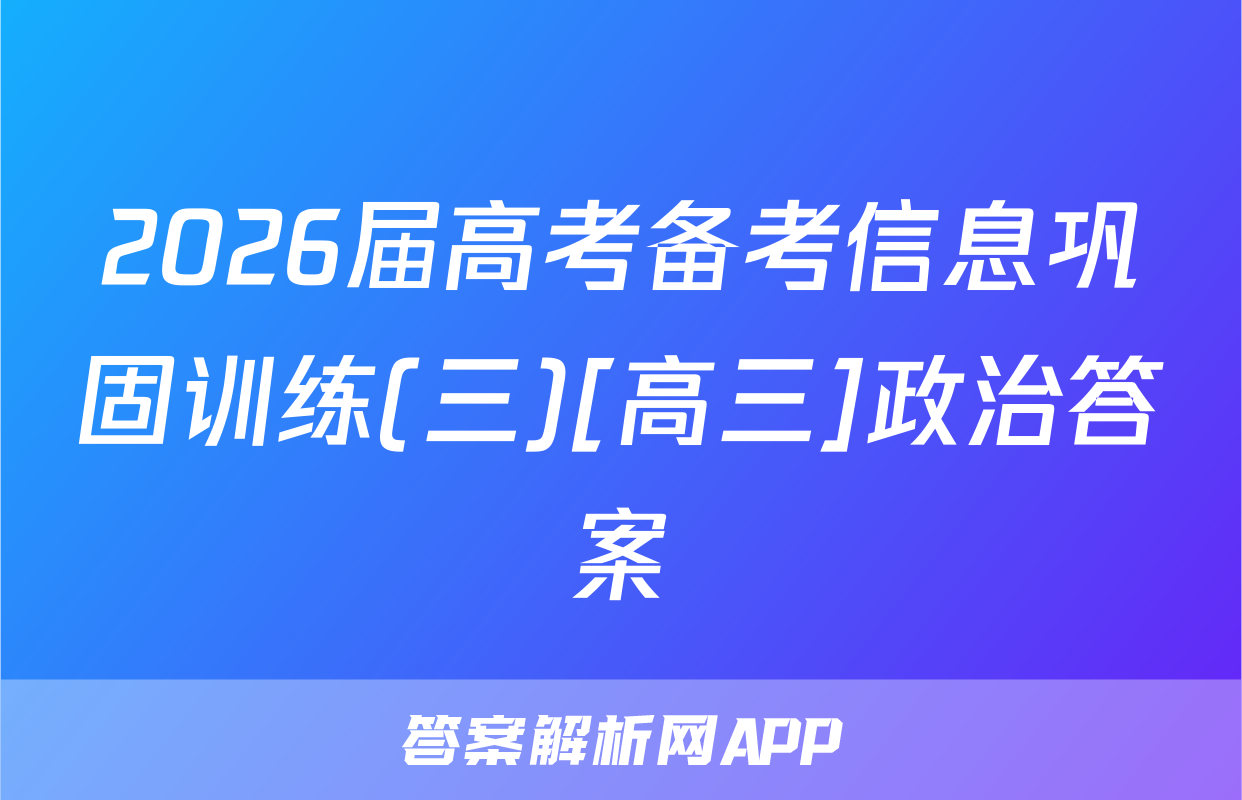 2026届高考备考信息巩固训练(三)[高三]政治答案