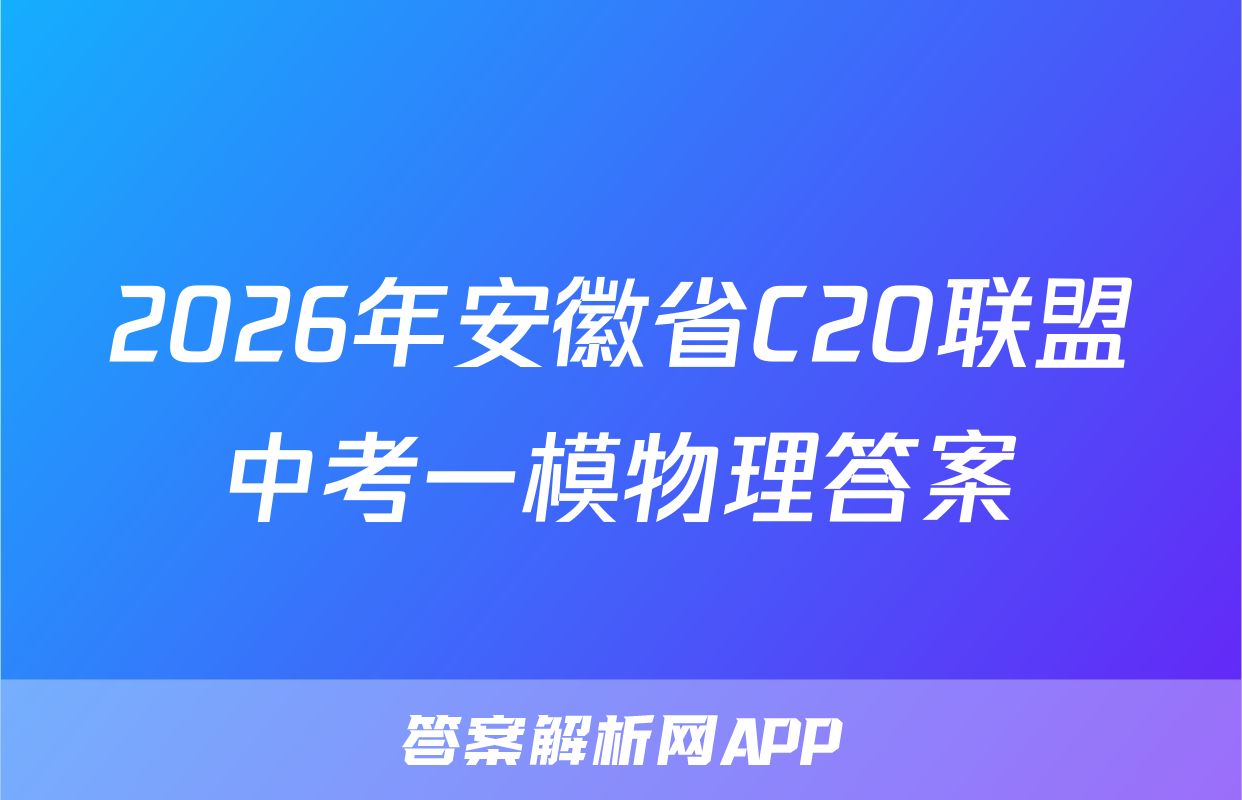2026年安徽省C20联盟中考一模物理答案