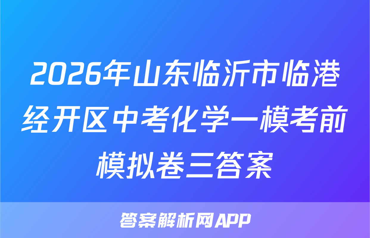 2026年山东临沂市临港经开区中考化学一模考前模拟卷三答案