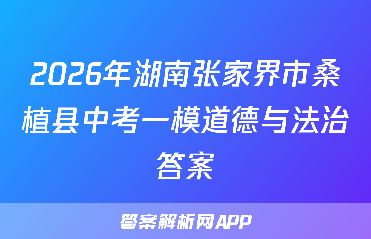 2026年湖南张家界市桑植县中考一模道德与法治答案