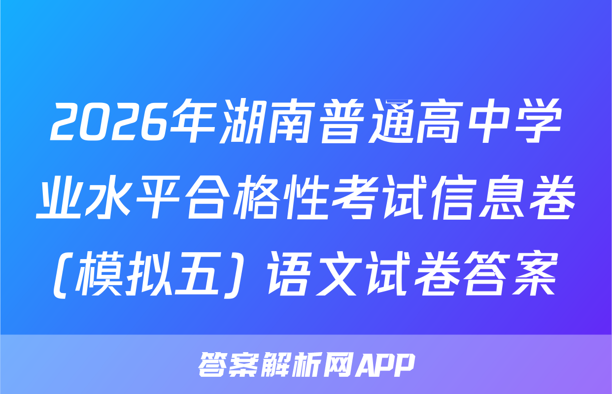 2026年湖南普通高中学业水平合格性考试信息卷(模拟五) 语文试卷答案