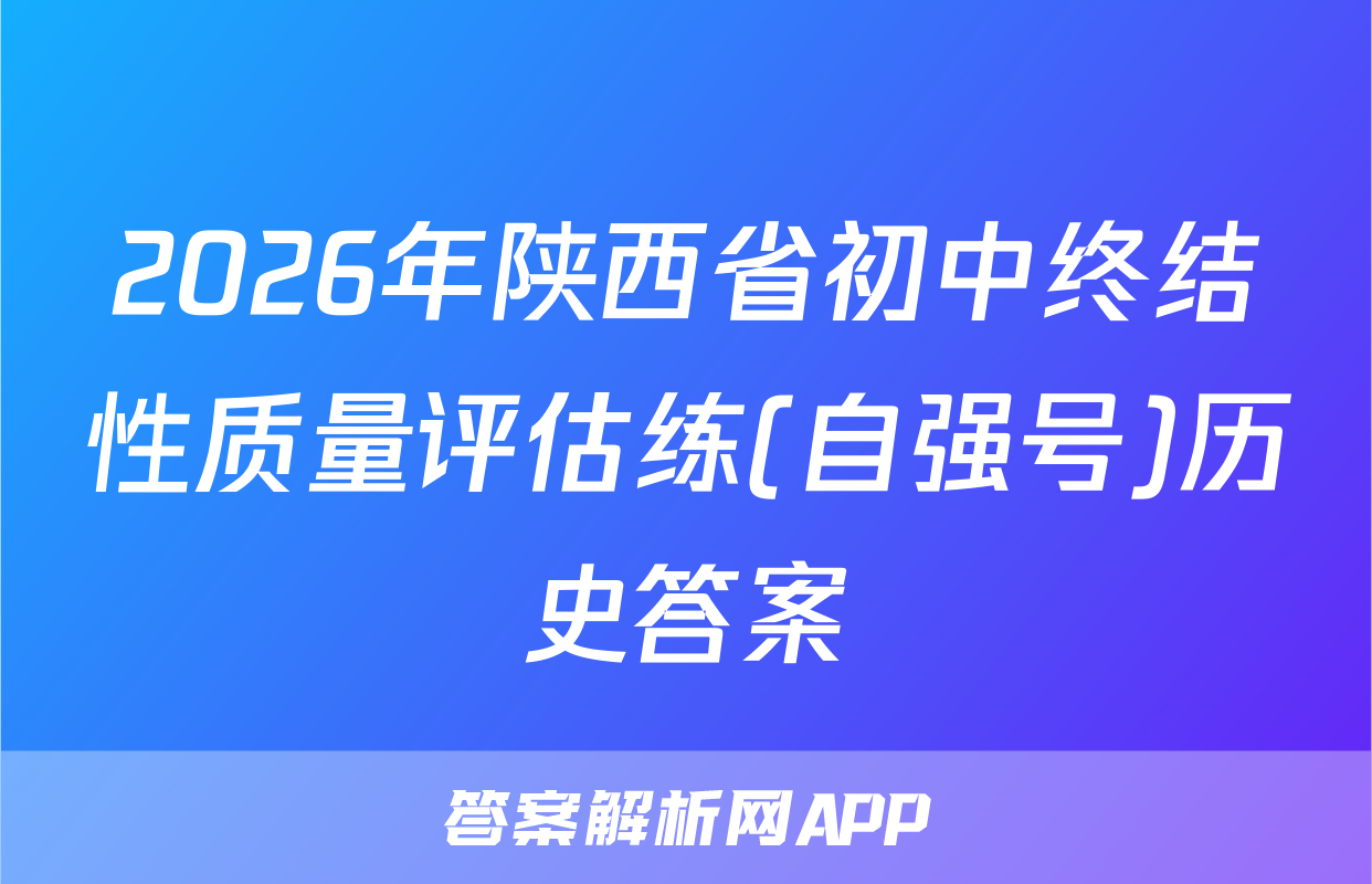 2026年陕西省初中终结性质量评估练(自强号)历史答案