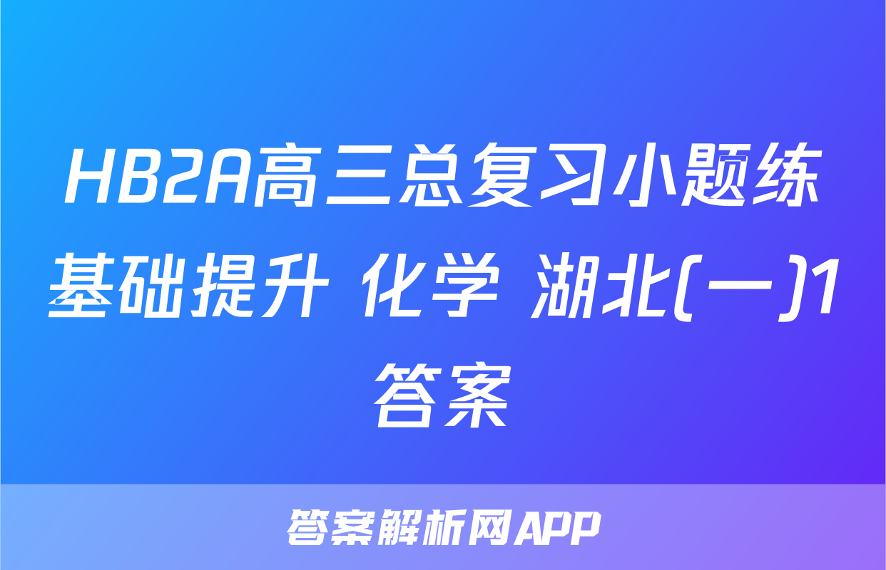 HB2A高三总复习小题练基础提升 化学 湖北(一)1答案