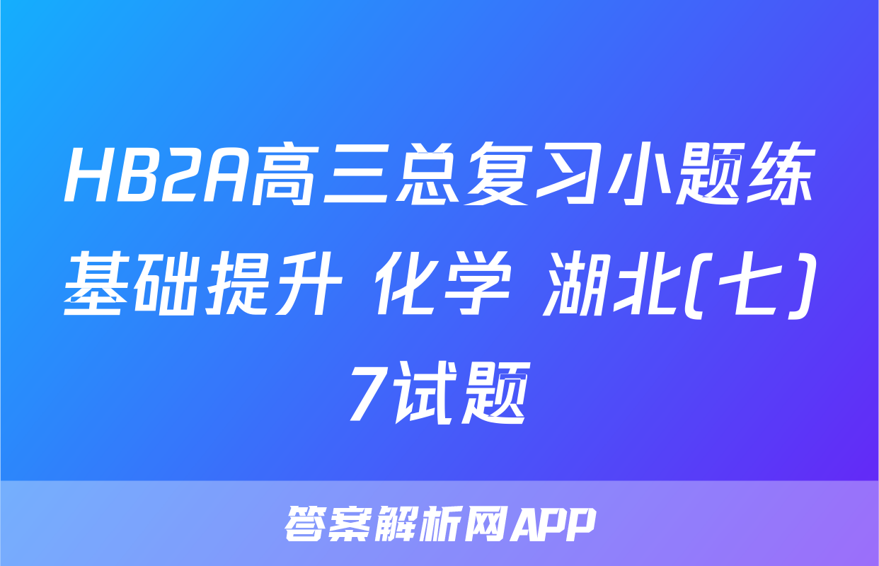 HB2A高三总复习小题练基础提升 化学 湖北(七)7试题