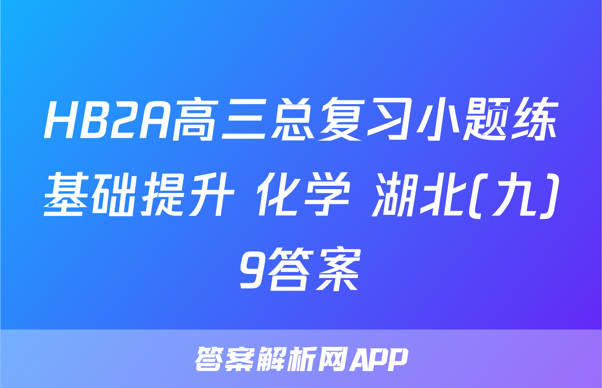 HB2A高三总复习小题练基础提升 化学 湖北(九)9答案