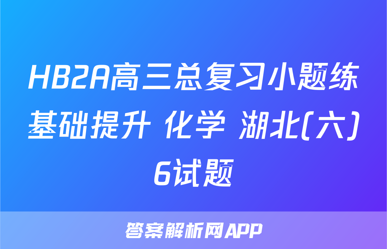 HB2A高三总复习小题练基础提升 化学 湖北(六)6试题