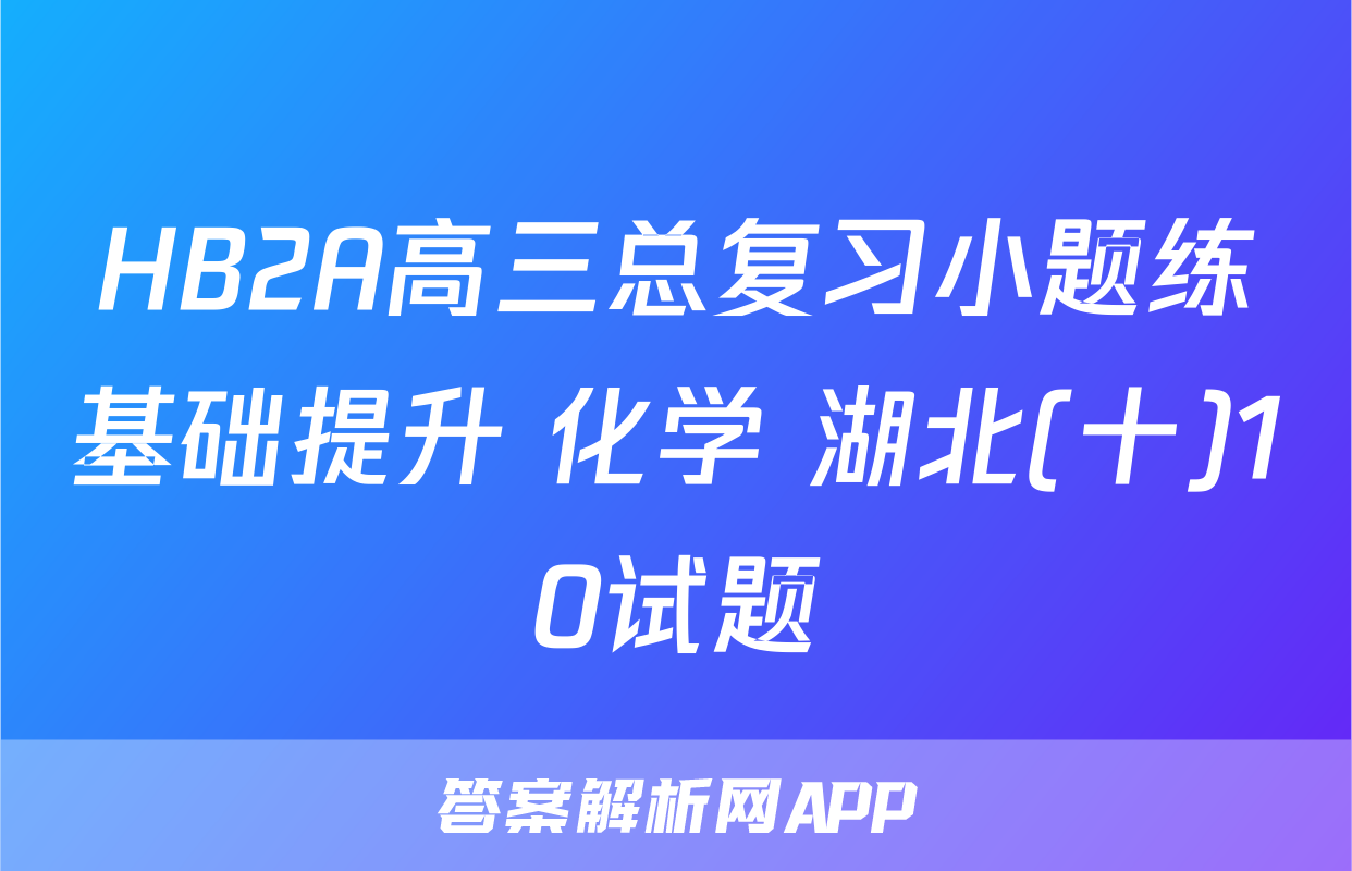 HB2A高三总复习小题练基础提升 化学 湖北(十)10试题