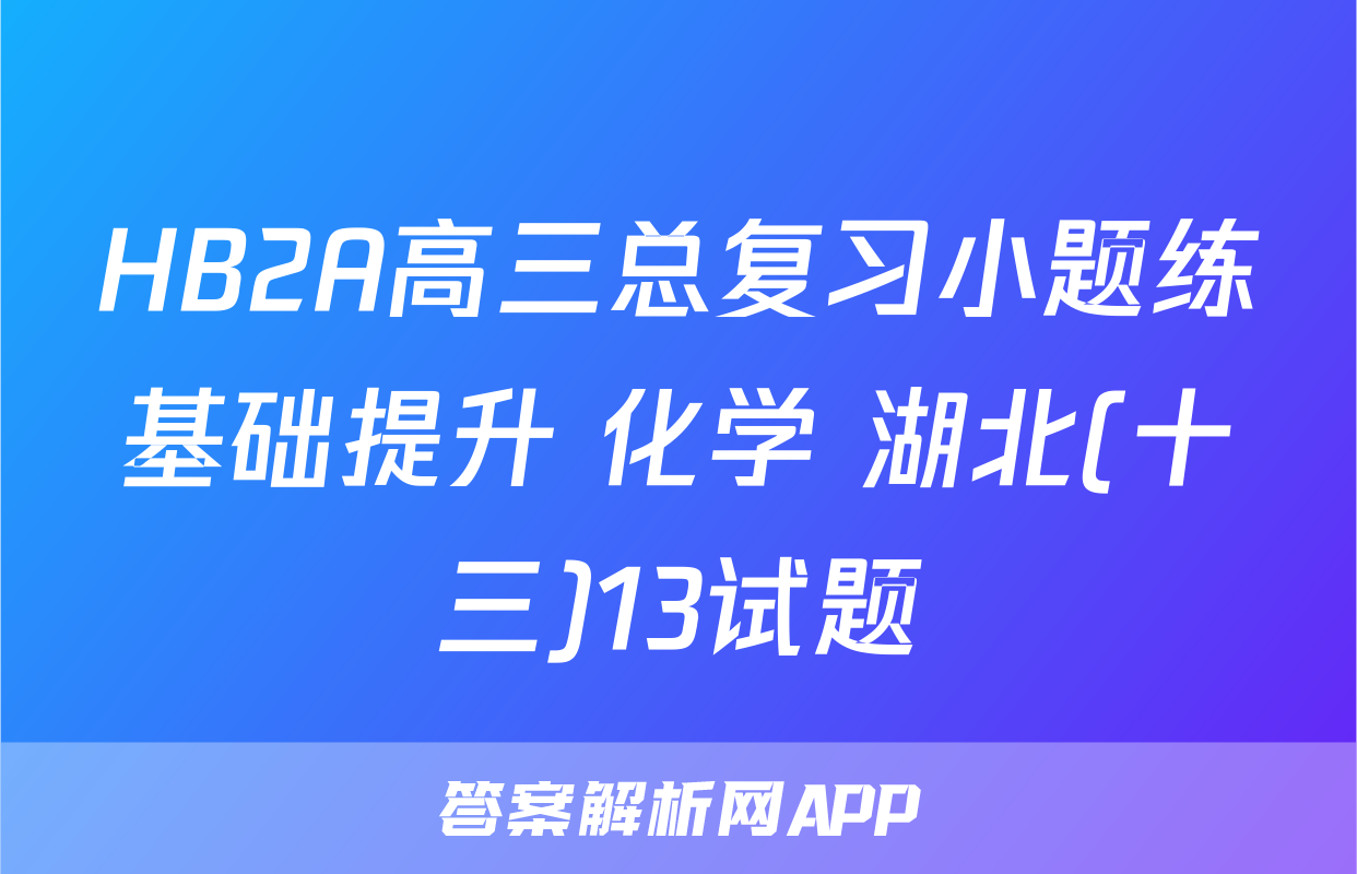 HB2A高三总复习小题练基础提升 化学 湖北(十三)13试题