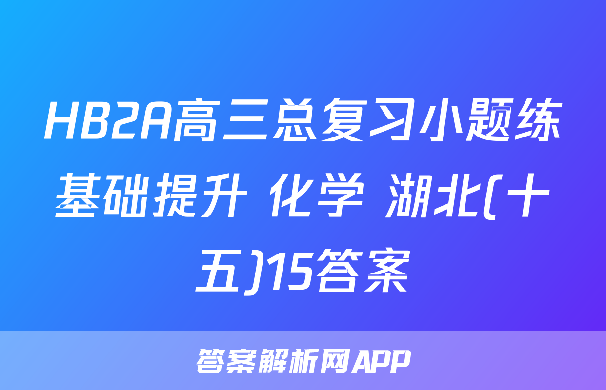 HB2A高三总复习小题练基础提升 化学 湖北(十五)15答案